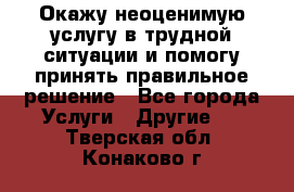 Окажу неоценимую услугу в трудной ситуации и помогу принять правильное решение - Все города Услуги » Другие   . Тверская обл.,Конаково г.